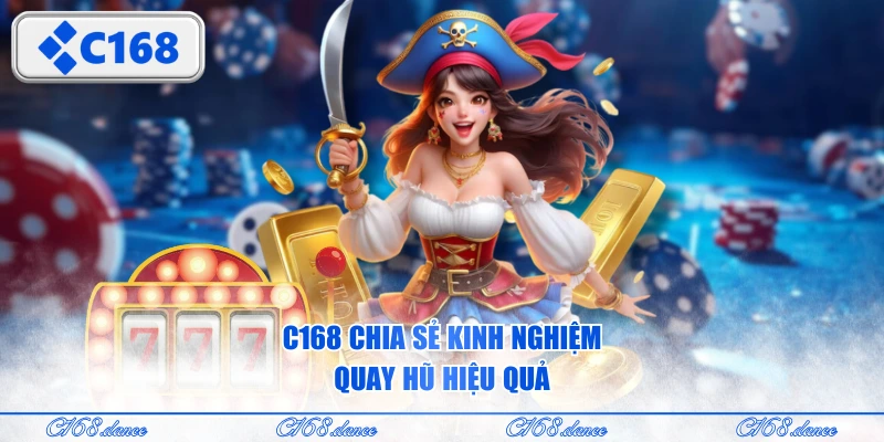 C168 chia sẻ kinh nghiệm quay hũ hiệu quả