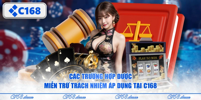 Các trường hợp được miễn trừ trách nhiệm áp dụng tại C168